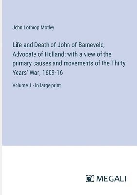 John Lothrop Motley - Life and Death of John of Barneveld, Advocate of Holland; with a view of the primary causes and movements of the Thirty Years' War, 1609-16, Häftad