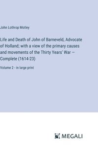 bokomslag Life and Death of John of Barneveld, Advocate of Holland; with a view of the primary causes and movements of the Thirty Years' War - Complete (1614-23)