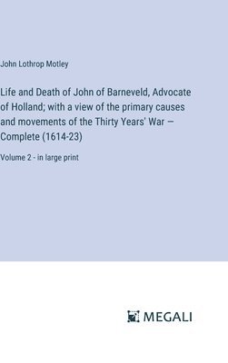 bokomslag Life and Death of John of Barneveld, Advocate of Holland; with a view of the primary causes and movements of the Thirty Years' War - Complete (1614-23)
