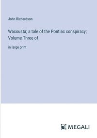bokomslag Wacousta; a tale of the Pontiac conspiracy; Volume Three of