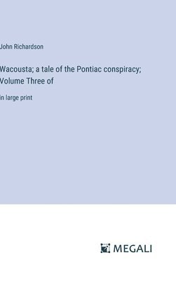 Wacousta; a tale of the Pontiac conspiracy; Volume Three of 1