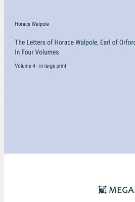 The Letters of Horace Walpole, Earl of Orford; In Four Volumes: Volume 4 - in large print 1