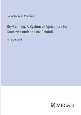 Dry-Farming; A System of Agriculture for Countries under a Low Rainfall 1