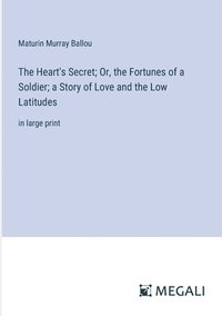 bokomslag The Heart's Secret; Or, the Fortunes of a Soldier; a Story of Love and the Low Latitudes