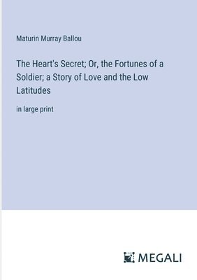 bokomslag The Heart's Secret; Or, the Fortunes of a Soldier; a Story of Love and the Low Latitudes