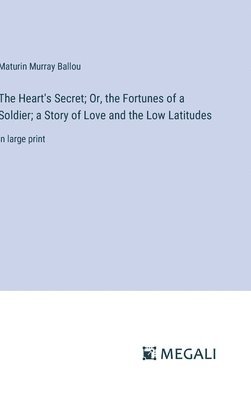 bokomslag The Heart's Secret; Or, the Fortunes of a Soldier; a Story of Love and the Low Latitudes