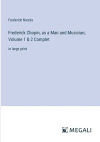 bokomslag Frederick Chopin, as a Man and Musician; Volume 1 & 2 Complet