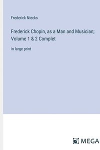 bokomslag Frederick Chopin, as a Man and Musician; Volume 1 & 2 Complet