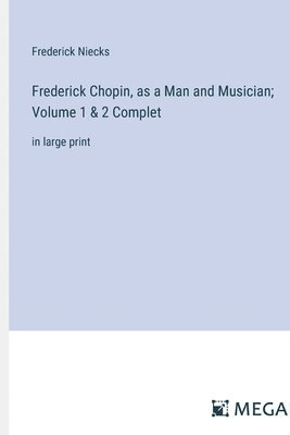 bokomslag Frederick Chopin, as a Man and Musician; Volume 1 & 2 Complet