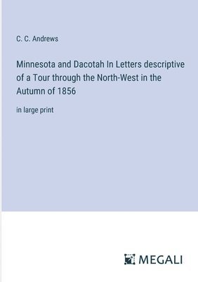 Minnesota and Dacotah In Letters descriptive of a Tour through the North-West in the Autumn of 1856 1