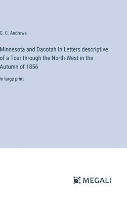 Minnesota and Dacotah In Letters descriptive of a Tour through the North-West in the Autumn of 1856 1