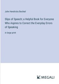 bokomslag Slips of Speech; a Helpful Book for Everyone Who Aspires to Correct the Everyday Errors of Speaking