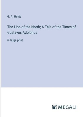 bokomslag The Lion of the North; A Tale of the Times of Gustavus Adolphus