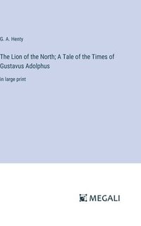 bokomslag The Lion of the North; A Tale of the Times of Gustavus Adolphus