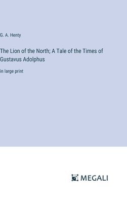 bokomslag The Lion of the North; A Tale of the Times of Gustavus Adolphus