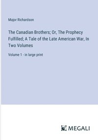 bokomslag The Canadian Brothers; Or, The Prophecy Fulfilled; A Tale of the Late American War, In Two Volumes