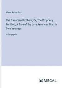 bokomslag The Canadian Brothers; Or, The Prophecy Fulfilled; A Tale of the Late American War, In Two Volumes: in large print