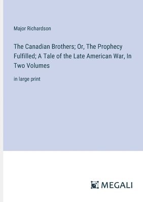 Major Richardson - Canadian Brothers; Or, The Prophecy Fulfilled; A Tale of the Late American War, In Two Volumes, Häftad