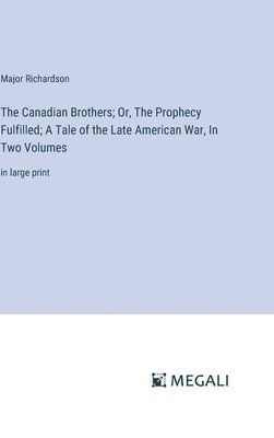 Major Richardson - Canadian Brothers; Or, The Prophecy Fulfilled; A Tale of the Late American War, In Two Volumes, Inbunden