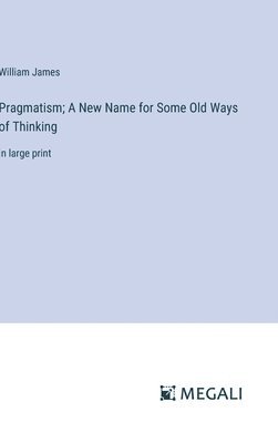 Pragmatism; A New Name for Some Old Ways of Thinking