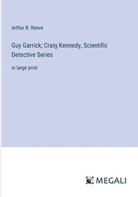 bokomslag Guy Garrick; Craig Kennedy, Scientific Detective Series