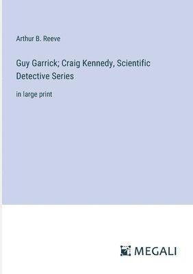 bokomslag Guy Garrick; Craig Kennedy, Scientific Detective Series