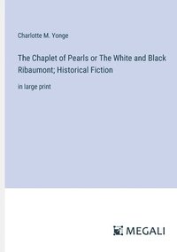 bokomslag The Chaplet of Pearls or The White and Black Ribaumont; Historical Fiction