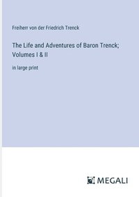 bokomslag The Life and Adventures of Baron Trenck; Volumes I & II