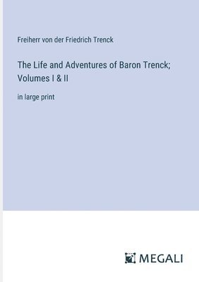 bokomslag The Life and Adventures of Baron Trenck; Volumes I & II