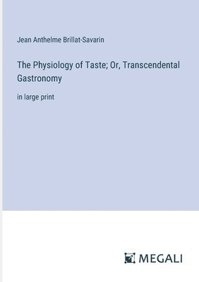 The Physiology of Taste; Or, Transcendental Gastronomy 1