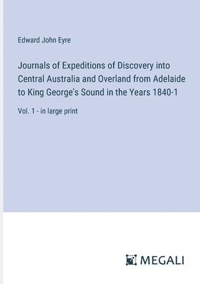 Journals of Expeditions of Discovery into Central Australia and Overland from Adelaide to King George's Sound in the Years 1840-1 1