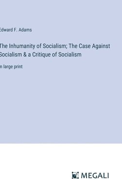 Inhumanity of Socialism; The Case Against Socialism & a Critique of Socialism
