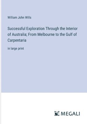 bokomslag Successful Exploration Through the Interior of Australia; From Melbourne to the Gulf of Carpentaria