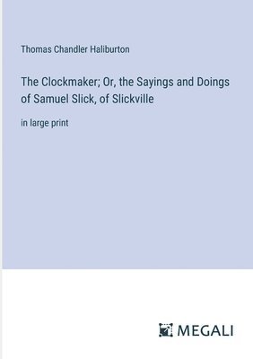 bokomslag The Clockmaker; Or, the Sayings and Doings of Samuel Slick, of Slickville