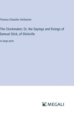 Clockmaker; Or, the Sayings and Doings of Samuel Slick, of Slickville