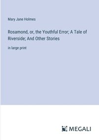 bokomslag Rosamond, or, the Youthful Error; A Tale of Riverside; And Other Stories