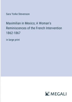 bokomslag Maximilian in Mexico; A Woman's Reminiscences of the French Intervention 1862-1867