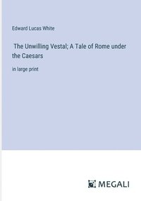 bokomslag The Unwilling Vestal; A Tale of Rome under the Caesars