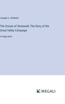 Joseph a Altsheler, Joseph a. Altsheler, Joseph A. Altsheler - Scouts of Stonewall; The Story of the Great Valley Campaign, Inbunden