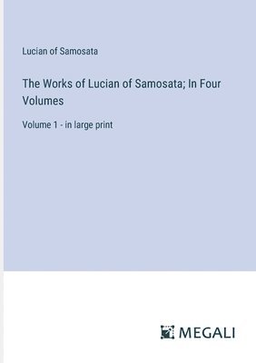 The Works of Lucian of Samosata; In Four Volumes 1