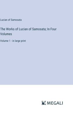 The Works of Lucian of Samosata; In Four Volumes 1