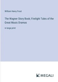bokomslag The Wagner Story Book; Firelight Tales of the Great Music Dramas