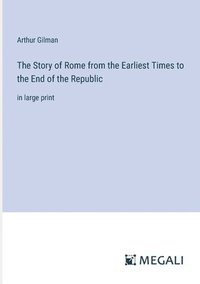 bokomslag The Story of Rome from the Earliest Times to the End of the Republic