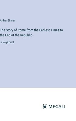 bokomslag The Story of Rome from the Earliest Times to the End of the Republic