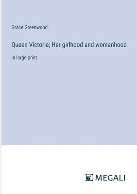 Queen Victoria; Her girlhood and womanhood