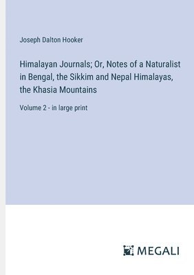 Himalayan Journals; Or, Notes of a Naturalist in Bengal, the Sikkim and Nepal Himalayas, the Khasia Mountains 1