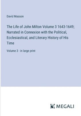 Life of John Milton Volume 3 1643-1649; Narrated in Connexion with the Political, Ecclesiastical, and Literary History of His Time
