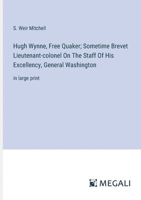 Hugh Wynne, Free Quaker; Sometime Brevet Lieutenant-colonel On The Staff Of His Excellency, General Washington 1