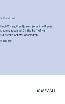 Hugh Wynne, Free Quaker; Sometime Brevet Lieutenant-colonel On The Staff Of His Excellency, General Washington 1