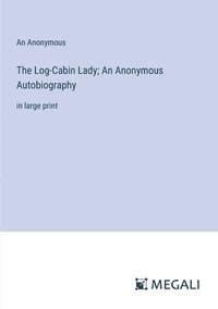 bokomslag The Log-Cabin Lady; An Anonymous Autobiography